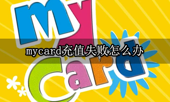 mycard充值失败怎么办 海外游戏充值失败如何解决