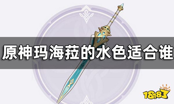 原神玛海菈的水色属性介绍一览 玛海菈的水色适合谁
