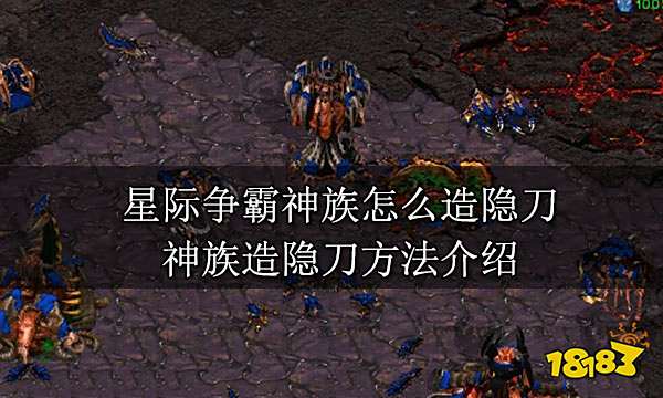 星际争霸神族怎么造隐刀 神族造隐刀方法介绍