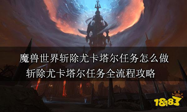 魔兽世界斩除尤卡塔尔任务怎么做 斩除尤卡塔尔任务全流程攻略