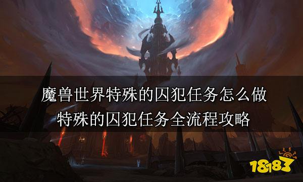 魔兽世界特殊的囚犯任务怎么做 特殊的囚犯任务全流程攻略 