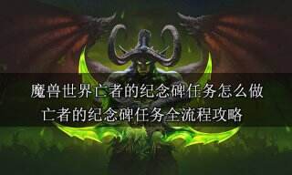 魔兽世界亡者的纪念碑任务怎么做 亡者的纪念碑任务全流程攻略