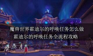魔兽世界霍迪尔的呼唤任务怎么做 霍迪尔的呼唤任务全流程攻略
