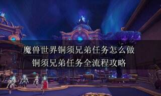 魔兽世界铜须兄弟任务怎么做 铜须兄弟任务全流程攻略