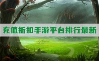 充值折扣手游平台排行最新:玩家力荐官方折扣平台！