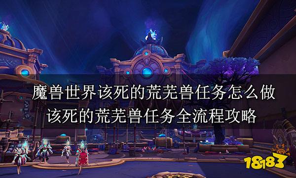 魔獸世界該死的荒蕪獸任務怎么做 該死的荒蕪獸任務全流程攻略