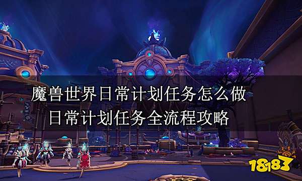 魔兽世界日常计划任务怎么做 日常计划任务全流程攻略