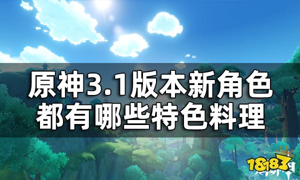 原神3.1版本新增特色料理一览 3.1版本新角色都有哪些特色料理