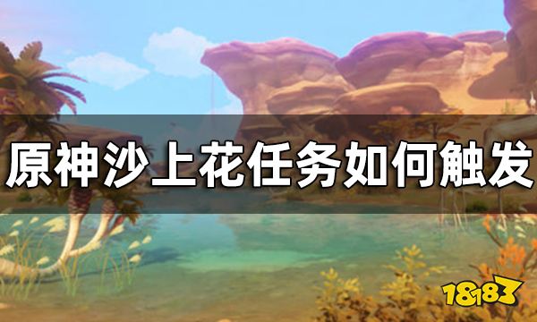 原神沙上花任务攻略 沙上花任务如何触发