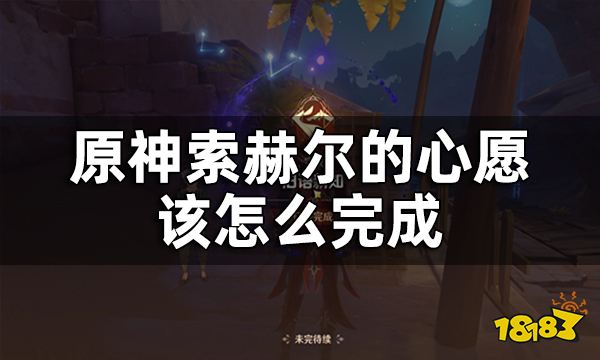 原神旧语新知索赫尔的心愿任务攻略 索赫尔的心愿该怎么完成