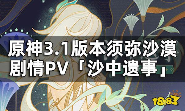 原神剧情PV-「沙中遗事」上线 3.1版本须弥沙漠剧情一览