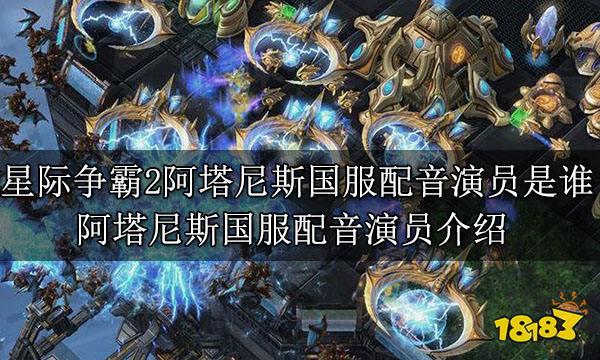 星際爭霸2阿塔尼斯國服配音演員是誰 阿塔尼斯國服配音演員介紹