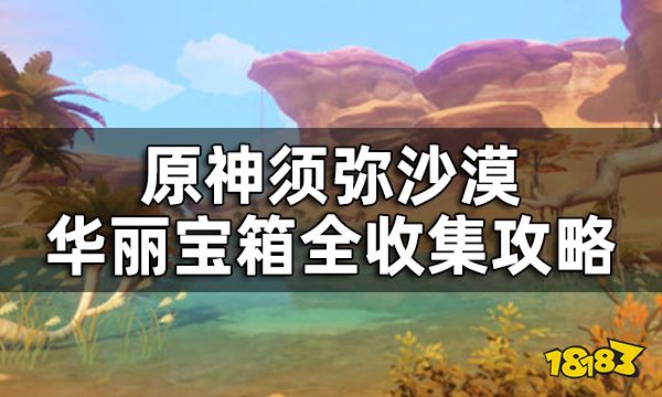 原神须弥沙漠华丽宝箱全收集攻略 沙漠地区华丽宝箱位置一览