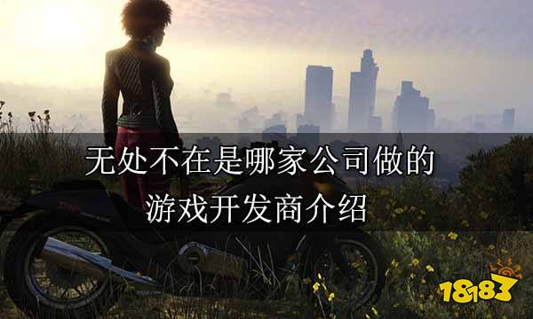 無處不在是哪家公司做的 游戲開發商介紹