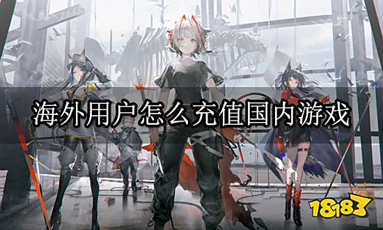 海外用户怎么充值国内游戏 海外玩家充值问题解答