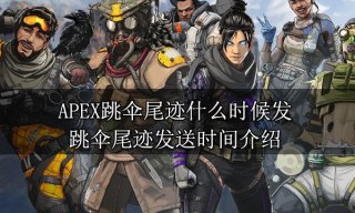 APEX跳伞尾迹什么时候发 跳伞尾迹发送时间介绍