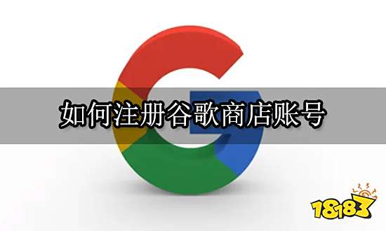 如何注册谷歌商店账号 快速获取谷歌账号方法