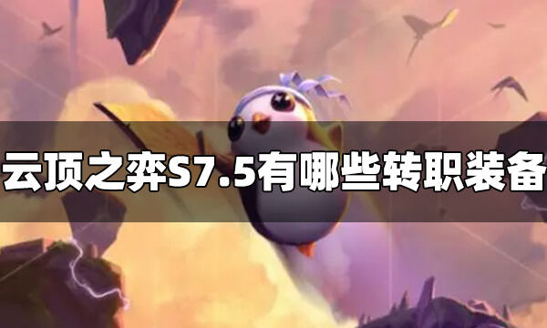 云顶之弈S7.5有哪些转职装备