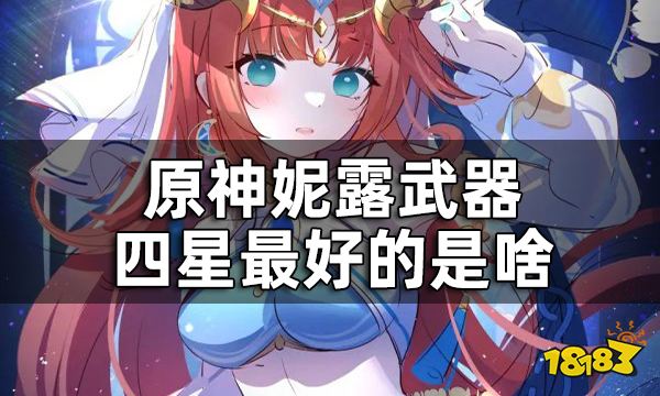 原神妮露武器四星最好的是啥 妮露除了专武外可以用什么武器