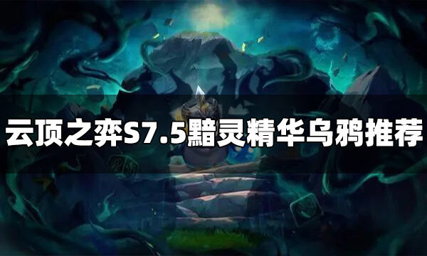云顶之弈S7.5黯灵精华乌鸦怎么玩