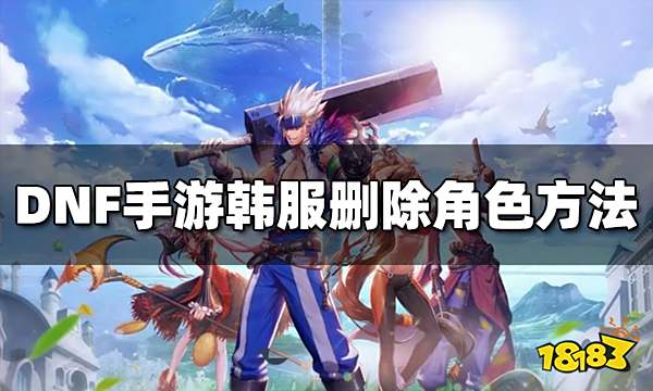 DNF手游韩服怎么删除角色 删除角色方法介绍