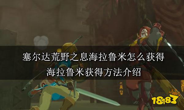 塞尔达荒野之息海拉鲁米怎么获得 海拉鲁米获得方法介绍