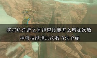 塞尔达荒野之息神兽技能怎么增加次数 神兽技能增加次数方法介绍