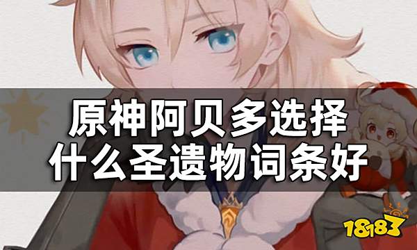 原神阿贝多圣遗物词条推荐一览 阿贝多选择什么圣遗物词条好