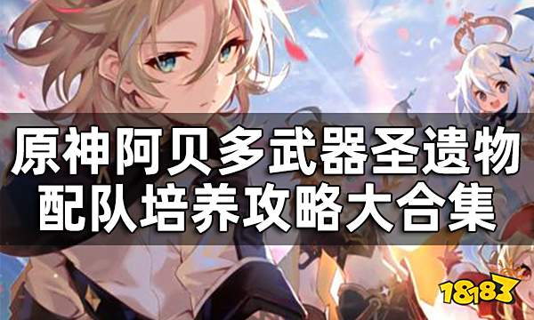 原神阿贝多培养攻略大合集 阿贝多武器圣遗物配队推荐一览