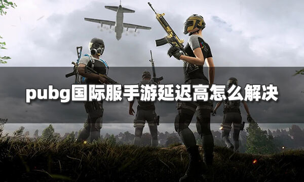 Pubg国际服手游延迟高怎么解决