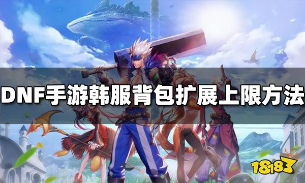 DNF手游韩服背包怎么扩展上限 背包扩展上限方法介绍