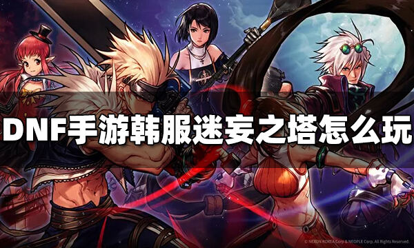 DNF手游韩服迷妄之塔怎么玩