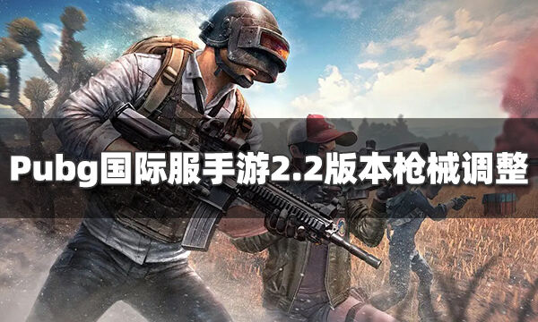 Pubg国际服手游2.2版本枪械有哪些调整