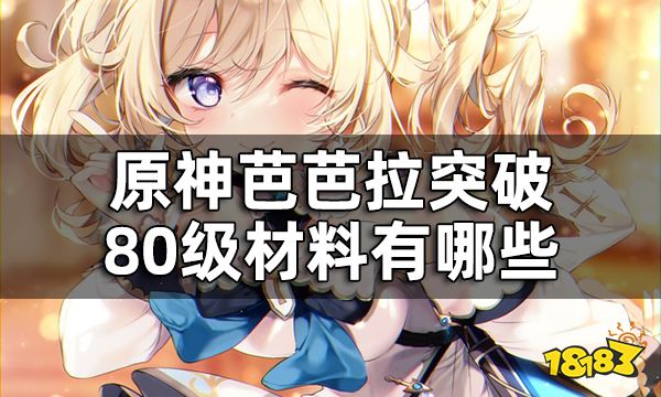 原神芭芭拉突破材料一览 芭芭拉突破80级材料有哪些