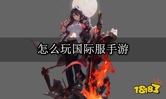怎么玩国际服手游 两分钟教你如何畅玩国际服手游