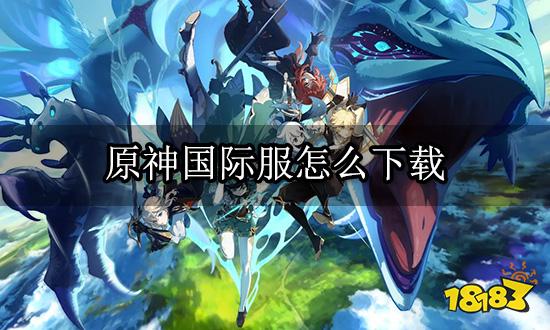 原神国际服怎么下载 国际服充值下载教程合集