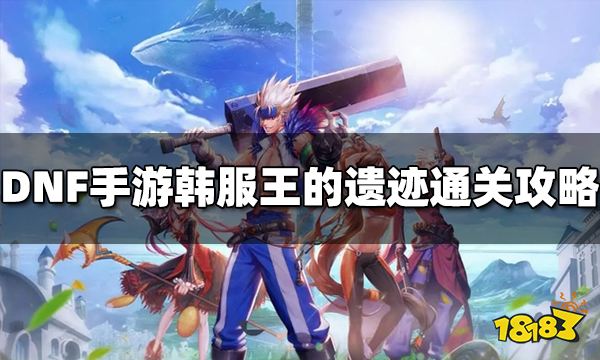 DNF手游韩服王的遗迹怎么打 王的遗迹通关攻略分享