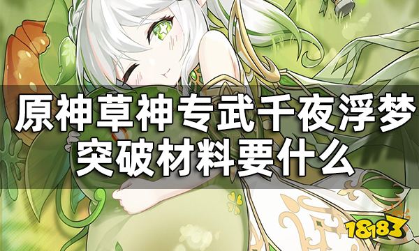 原神草神专武突破材料要什么 千夜浮梦突破材料一览