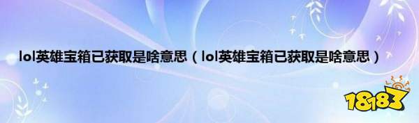 英雄联盟英雄宝箱已获取是什么意思 英雄联盟英雄宝箱获取介绍