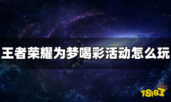 王者荣耀为梦喝彩活动怎么玩 为梦喝彩活动规则