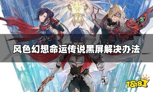 风色幻想命运传说黑屏进不去 黑屏解决办法