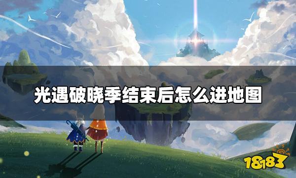 光遇破晓季结束后怎么进地图 破晓季结束后进入地图方法