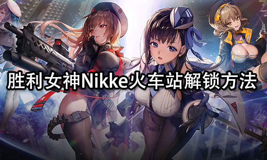 胜利女神Nikke火车站解锁方法 前哨基地建筑解锁攻略
