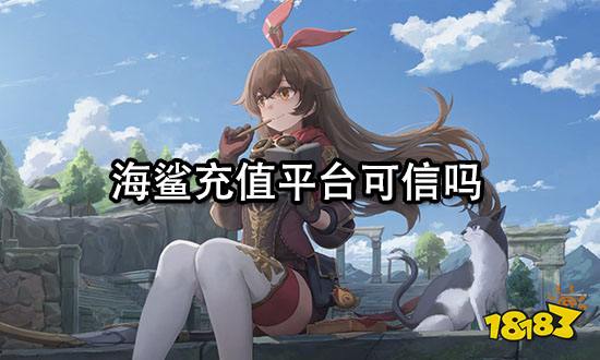 海鲨充值平台可信吗 正规充值渠道推荐