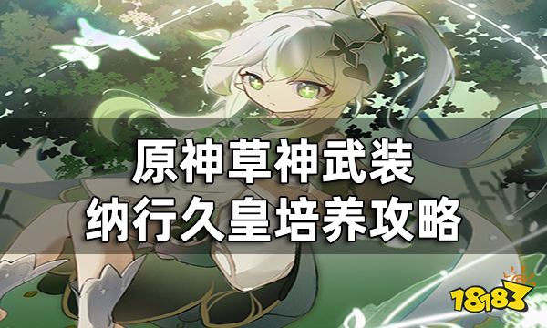 原神草神武装有哪些角色 草神武装纳行久皇培养攻略