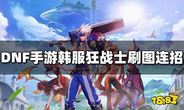 DNF手游韩服狂战士刷图怎么连招 狂战士刷图连招技巧