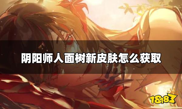 阴阳师人面树新皮肤怎么获取