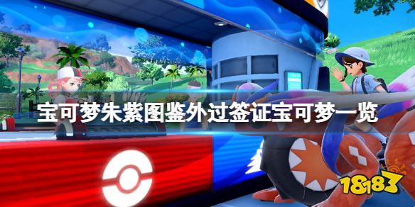 宝可梦朱紫图鉴外过签证宝可梦一览 宝可梦朱紫图鉴外过签证精灵有哪些