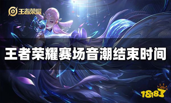 王者荣耀赛场音潮什么时候结束 赛场音潮结束时间