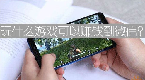 什么赚钱游戏可以提现到微信 推荐2款玩游戏赚钱app